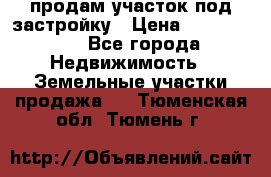 продам участок под застройку › Цена ­ 2 600 000 - Все города Недвижимость » Земельные участки продажа   . Тюменская обл.,Тюмень г.